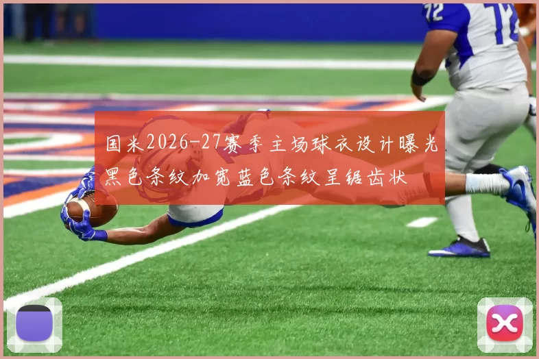 国米2026-27赛季主场球衣设计曝光黑色条纹加宽蓝色条纹呈锯齿状