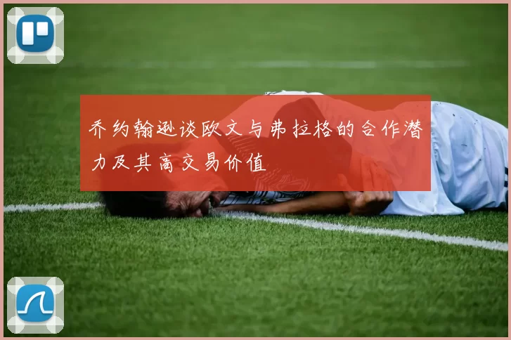 乔约翰逊谈欧文与弗拉格的合作潜力及其高交易价值