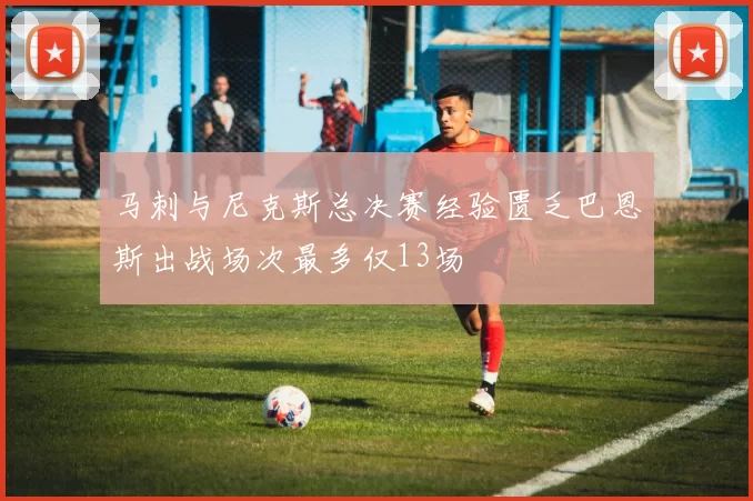 马刺与尼克斯总决赛经验匮乏巴恩斯出战场次最多仅13场