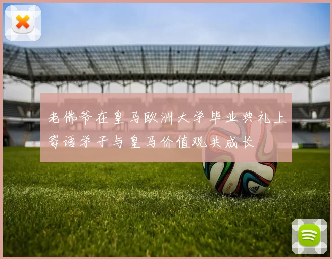 老佛爷在皇马欧洲大学毕业典礼上寄语学子与皇马价值观共成长