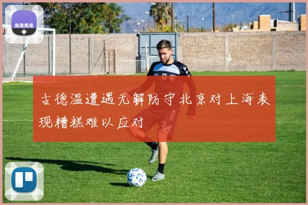 古德温遭遇无解防守北京对上海表现糟糕难以应对
