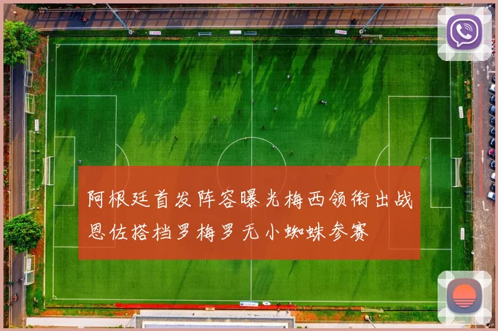 阿根廷首发阵容曝光梅西领衔出战恩佐搭档罗梅罗无小蜘蛛参赛