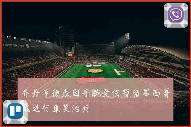乔丹亨德森因手腕受伤暂留墨西哥城进行康复治疗