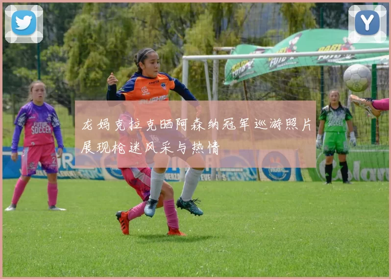 龙妈克拉克晒阿森纳冠军巡游照片展现枪迷风采与热情