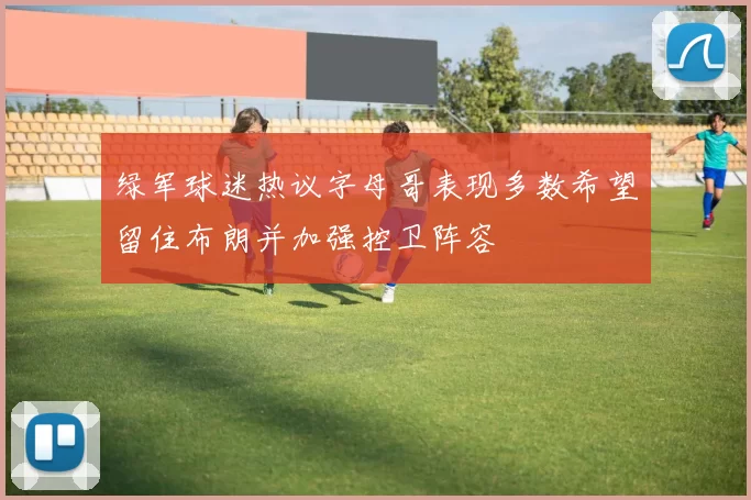 绿军球迷热议字母哥表现多数希望留住布朗并加强控卫阵容