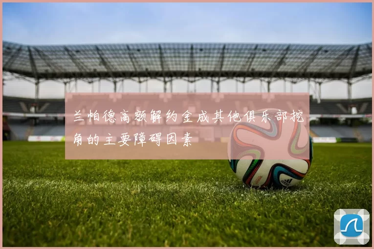 兰帕德高额解约金成其他俱乐部挖角的主要障碍因素