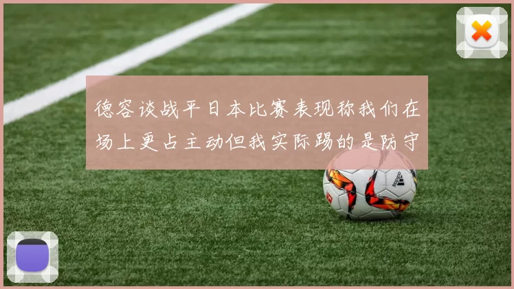 德容谈战平日本比赛表现称我们在场上更占主动但我实际踢的是防守位置